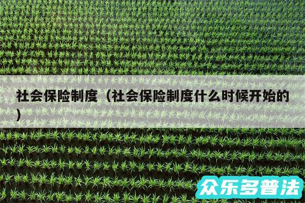 社会保险制度以及社会保险制度什么时候开始的