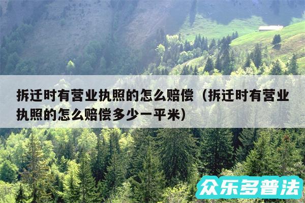 拆迁时有营业执照的怎么赔偿以及拆迁时有营业执照的怎么赔偿多少一平米