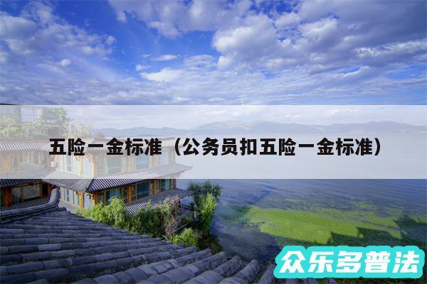五险一金标准以及公务员扣五险一金标准