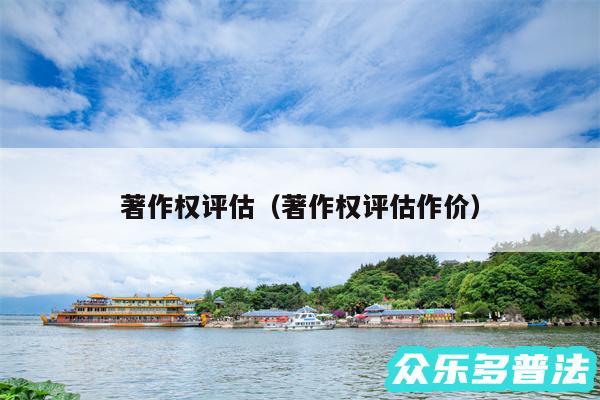 著作权评估以及著作权评估作价