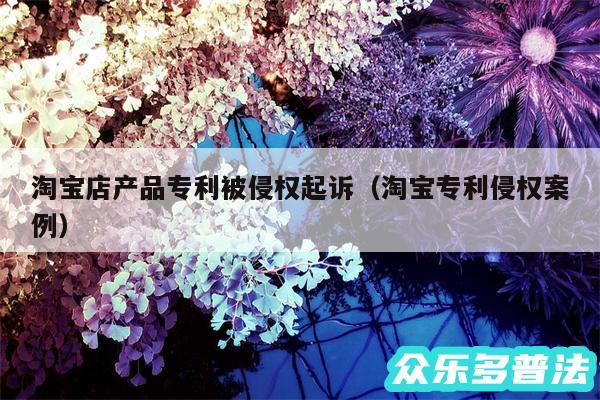 淘宝店产品专利被侵权起诉以及淘宝专利侵权案例