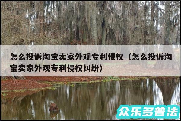 怎么投诉淘宝卖家外观专利侵权以及怎么投诉淘宝卖家外观专利侵权纠纷