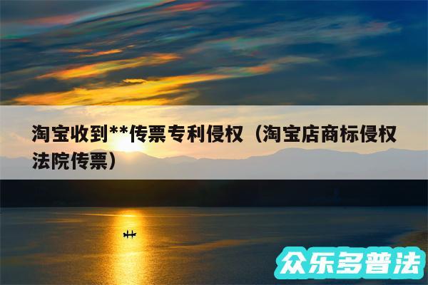 淘宝收到**传票专利侵权以及淘宝店商标侵权法院传票