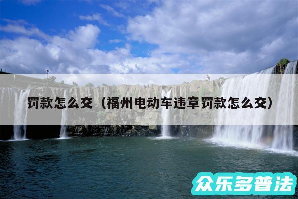 罚款怎么交以及福州电动车违章罚款怎么交