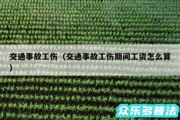 交通事故工伤以及交通事故工伤期间工资怎么算