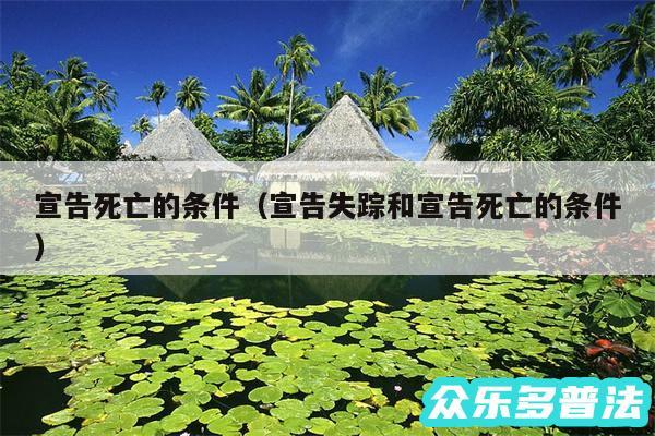 宣告死亡的条件以及宣告失踪和宣告死亡的条件