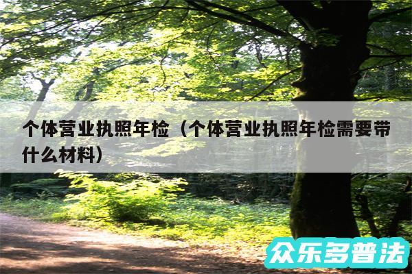 个体营业执照年检以及个体营业执照年检需要带什么材料