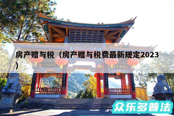 房产赠与税以及房产赠与税费最新规定2024