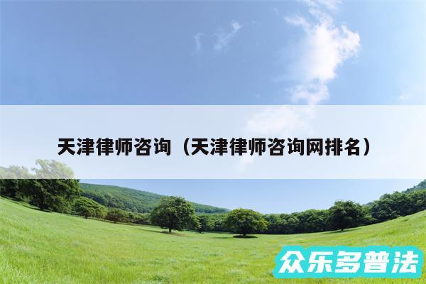 天津律师咨询以及天津律师咨询网排名