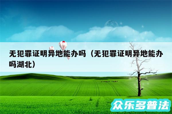 无犯罪证明异地能办吗以及无犯罪证明异地能办吗湖北