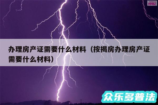 办理房产证需要什么材料以及按揭房办理房产证需要什么材料