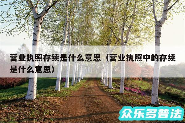 营业执照存续是什么意思以及营业执照中的存续是什么意思