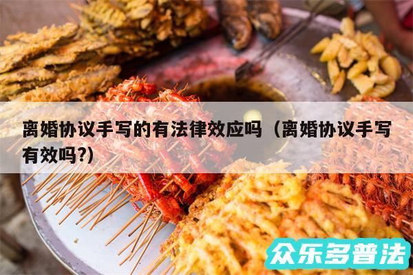 离婚协议手写的有法律效应吗以及离婚协议手写有效吗?