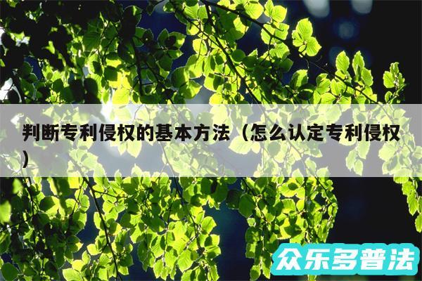 判断专利侵权的基本方法以及怎么认定专利侵权