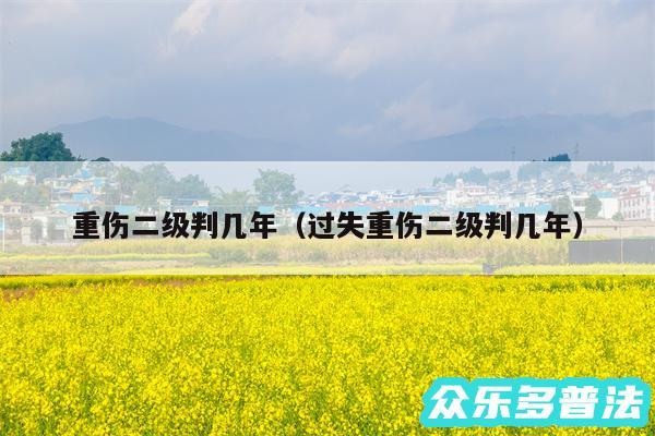 重伤二级判几年以及过失重伤二级判几年