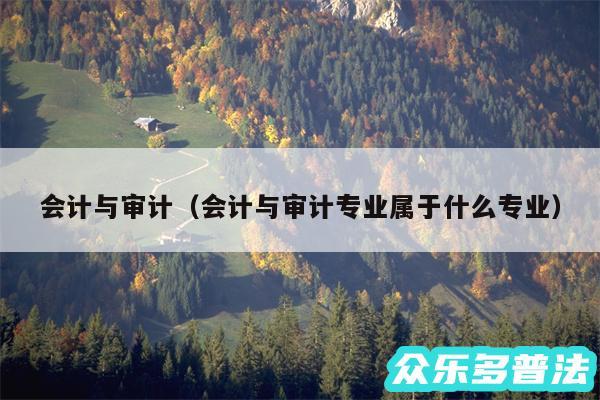 会计与审计以及会计与审计专业属于什么专业