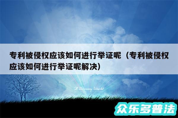 专利被侵权应该如何进行举证呢以及专利被侵权应该如何进行举证呢解决