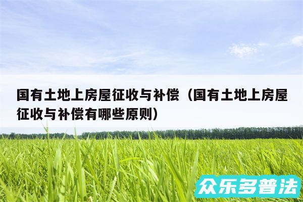 国有土地上房屋征收与补偿以及国有土地上房屋征收与补偿有哪些原则