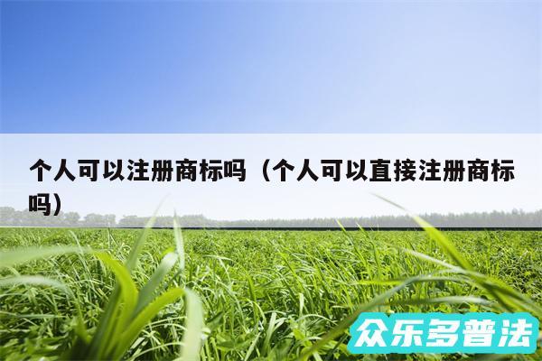 个人可以注册商标吗以及个人可以直接注册商标吗