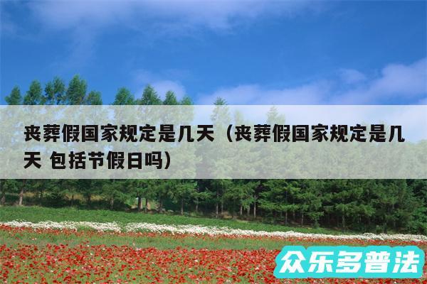 丧葬假国家规定是几天以及丧葬假国家规定是几天 包括节假日吗