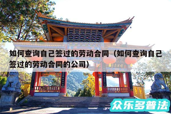 如何查询自己签过的劳动合同以及如何查询自己签过的劳动合同的公司