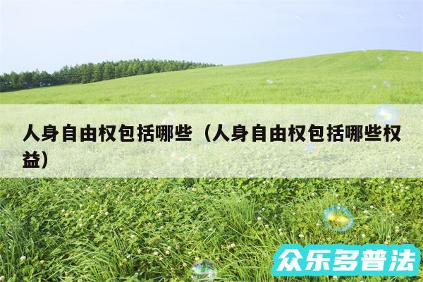 人身自由权包括哪些以及人身自由权包括哪些权益