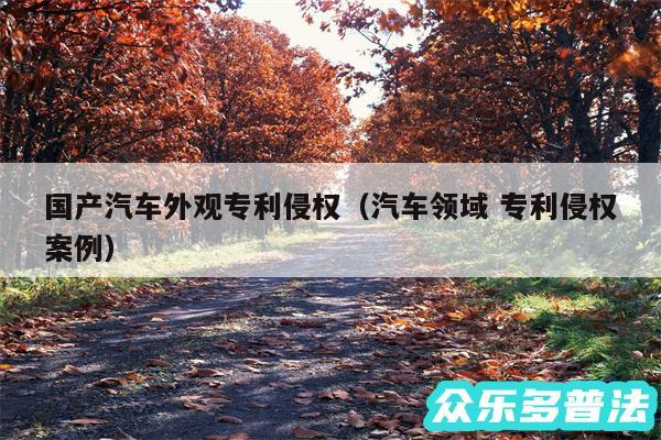 国产汽车外观专利侵权以及汽车领域 专利侵权案例