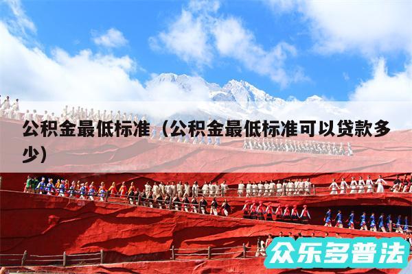公积金最低标准以及公积金最低标准可以贷款多少