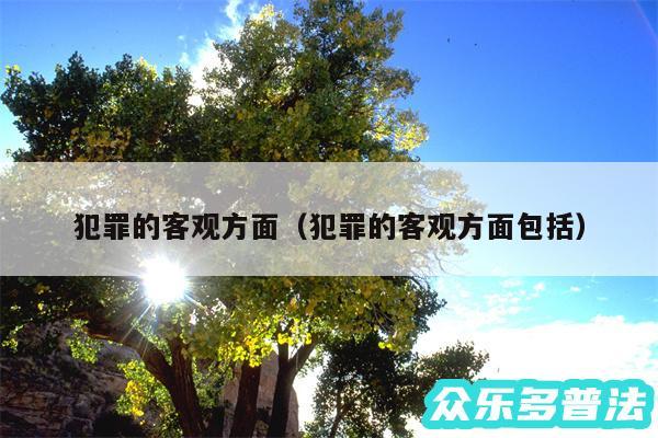 犯罪的客观方面以及犯罪的客观方面包括