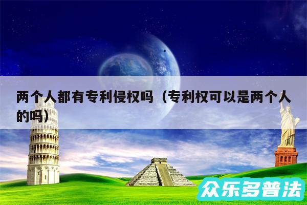 两个人都有专利侵权吗以及专利权可以是两个人的吗