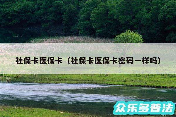 社保卡医保卡以及社保卡医保卡密码一样吗