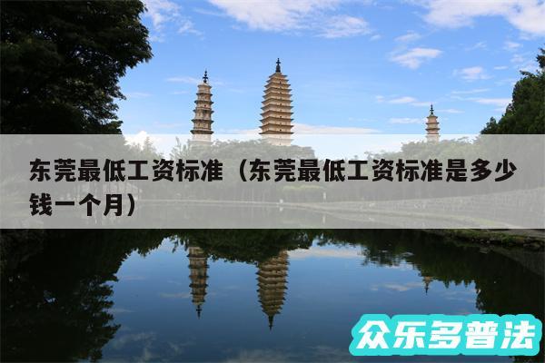 东莞最低工资标准以及东莞最低工资标准是多少钱一个月