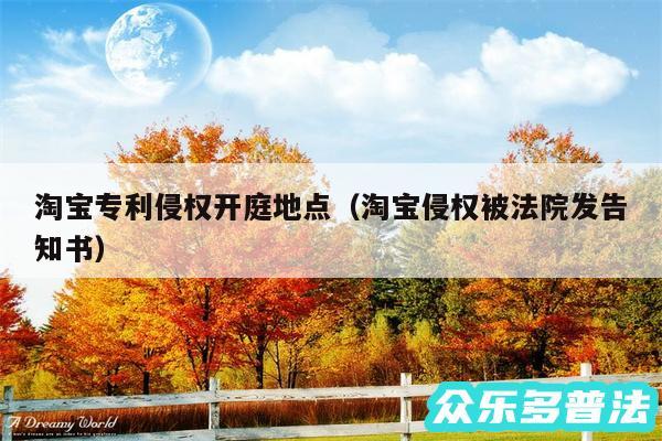 淘宝专利侵权开庭地点以及淘宝侵权被法院发告知书