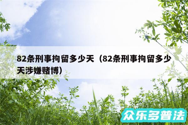 82条刑事拘留多少天以及82条刑事拘留多少天涉嫌赌博
