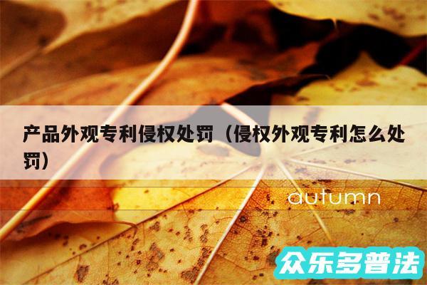 产品外观专利侵权处罚以及侵权外观专利怎么处罚