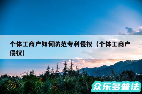 个体工商户如何防范专利侵权以及个体工商户 侵权