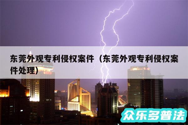 东莞外观专利侵权案件以及东莞外观专利侵权案件处理