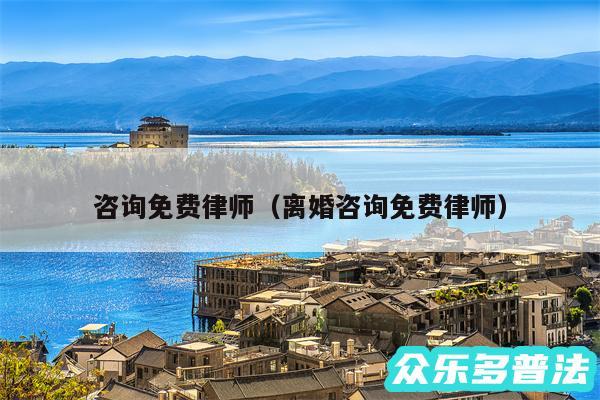 咨询免费律师以及离婚咨询免费律师