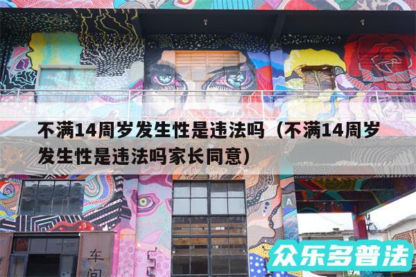 不满14周岁发生性是违法吗以及不满14周岁发生性是违法吗家长同意