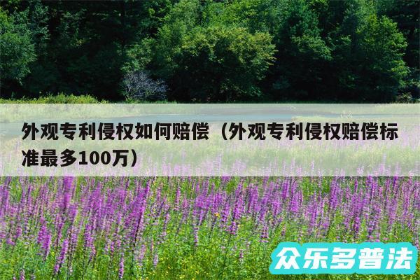 外观专利侵权如何赔偿以及外观专利侵权赔偿标准最多100万