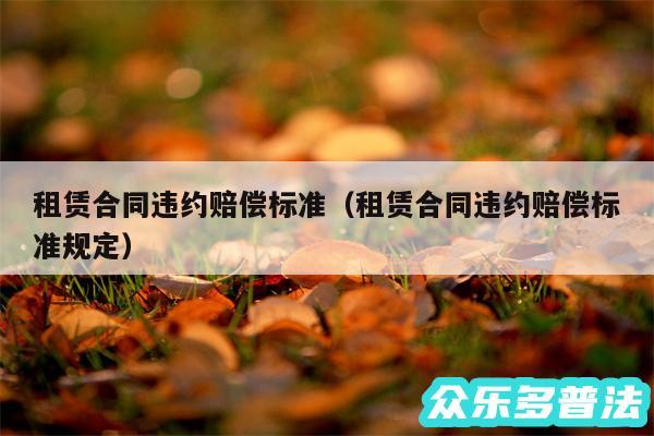 租赁合同违约赔偿标准以及租赁合同违约赔偿标准规定