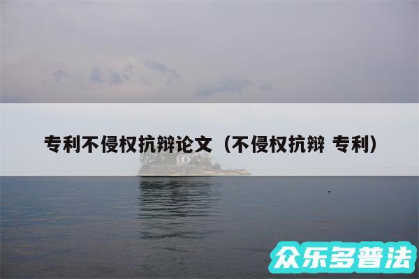 专利不侵权抗辩论文以及不侵权抗辩 专利