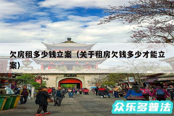 欠房租多少钱立案以及关于租房欠钱多少才能立案