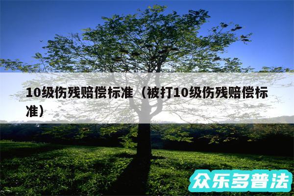 10级伤残赔偿标准以及被打10级伤残赔偿标准