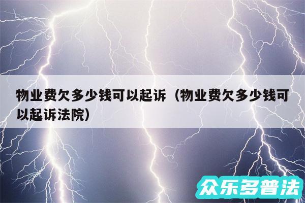 物业费欠多少钱可以起诉以及物业费欠多少钱可以起诉法院