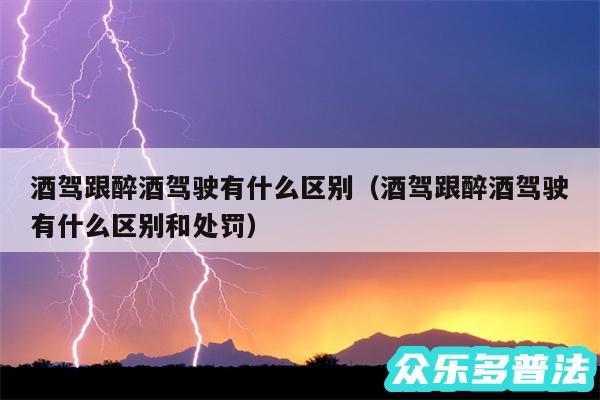 酒驾跟醉酒驾驶有什么区别以及酒驾跟醉酒驾驶有什么区别和处罚