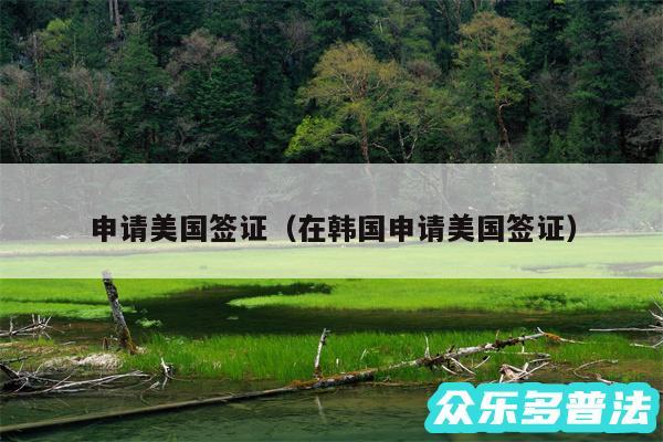 申请美国签证以及在韩国申请美国签证