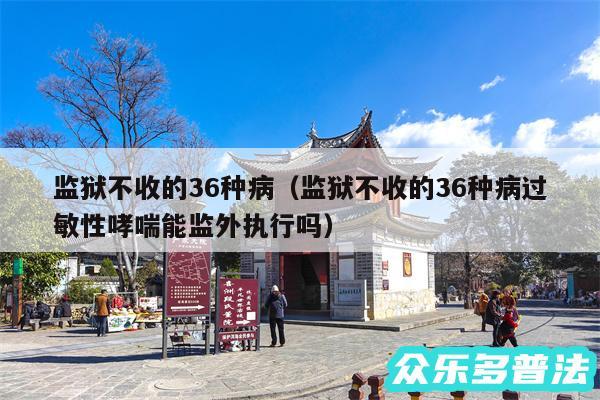 监狱不收的36种病以及监狱不收的36种病过敏性哮喘能监外执行吗