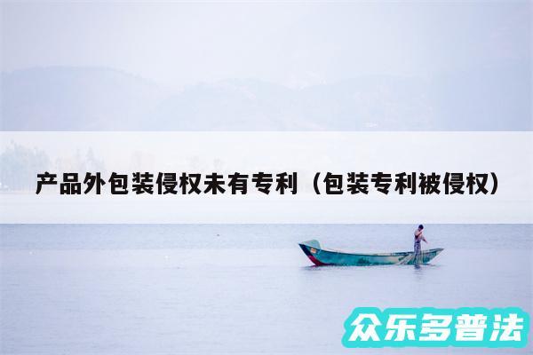 产品外包装侵权未有专利以及包装专利被侵权