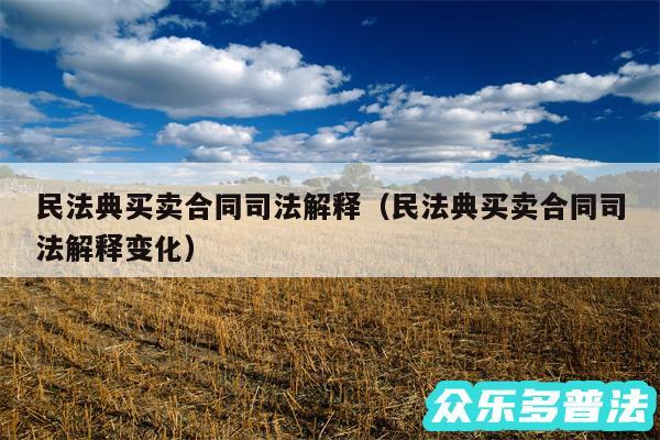 民法典买卖合同司法解释以及民法典买卖合同司法解释变化